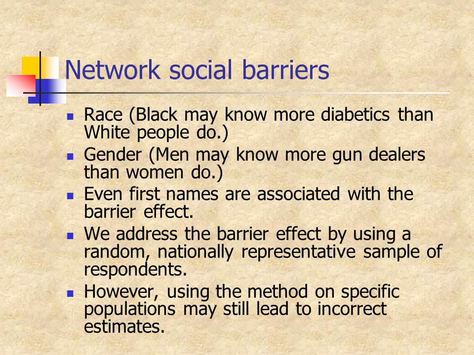 Network social barriers Race (Black may know more diabetics than White people do.) Gender (Men may know more gun dealers than women do.) Even first names are associated with the barrier effect.