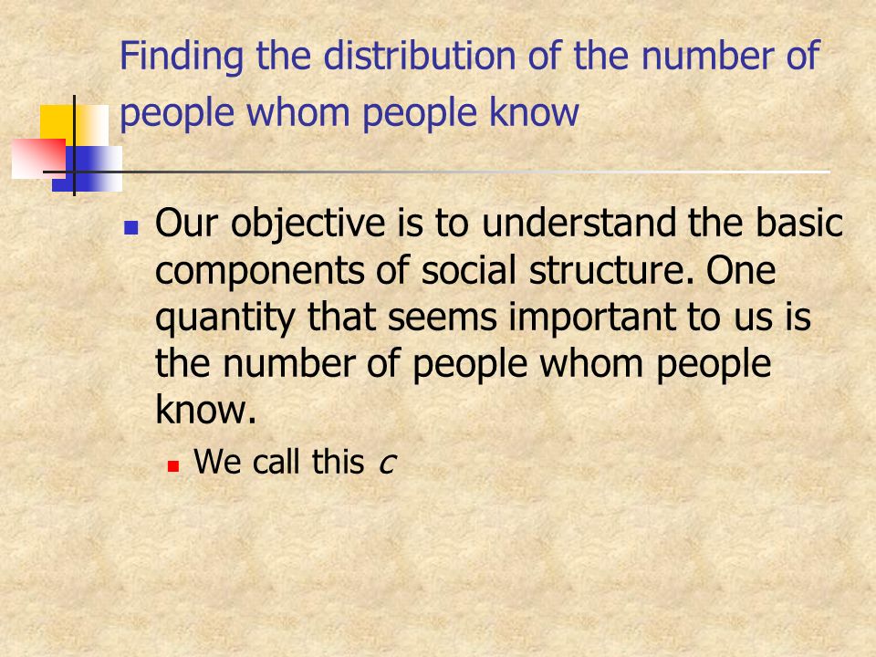 Finding the distribution of the number of people whom people know Our objective is to understand the basic components of social structure.