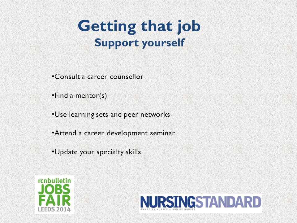Getting that job Support yourself Consult a career counsellor Find a mentor(s) Use learning sets and peer networks Attend a career development seminar Update your specialty skills