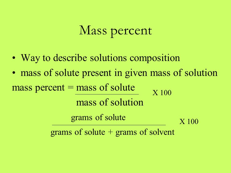 Mass percent Way to describe solutions composition mass of solute present in given mass of solution mass percent = mass of solute mass of solution grams of solute grams of solute + grams of solvent X 100