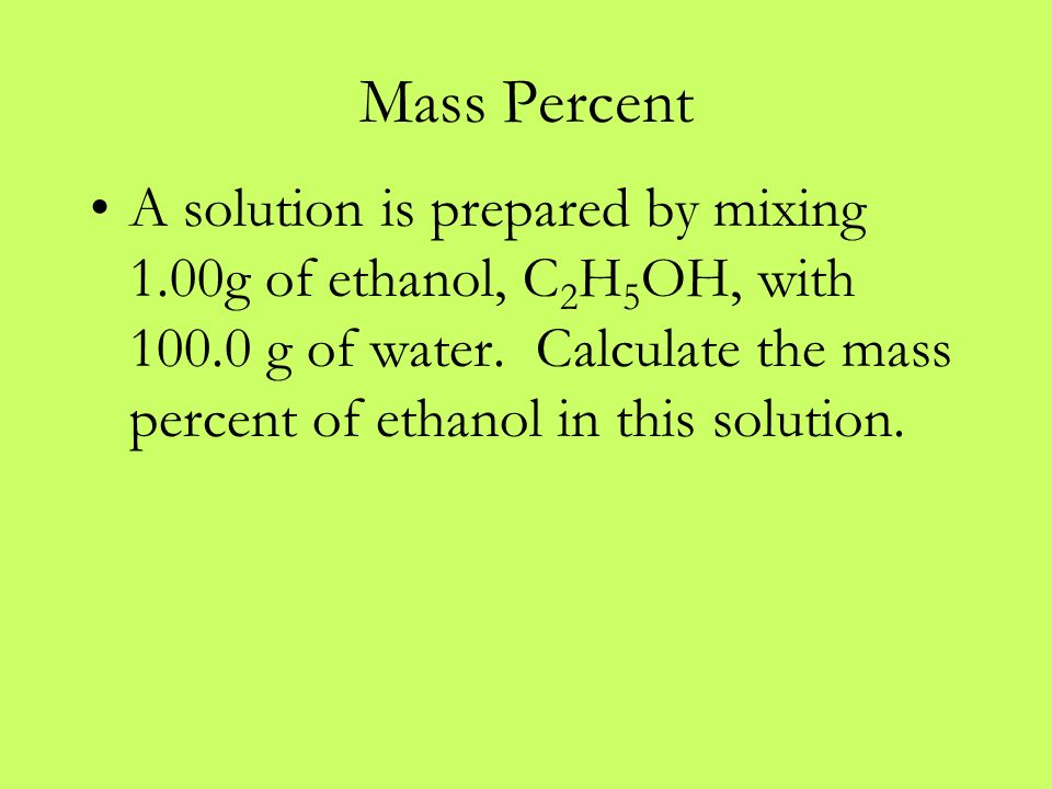 Mass Percent A solution is prepared by mixing 1.00g of ethanol, C 2 H 5 OH, with g of water.