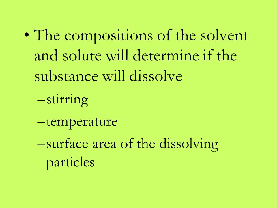 The compositions of the solvent and solute will determine if the substance will dissolve –stirring –temperature –surface area of the dissolving particles