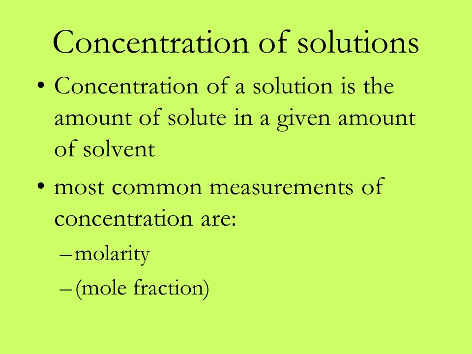 Concentration of solutions Concentration of a solution is the amount of solute in a given amount of solvent most common measurements of concentration are: –molarity –(mole fraction)