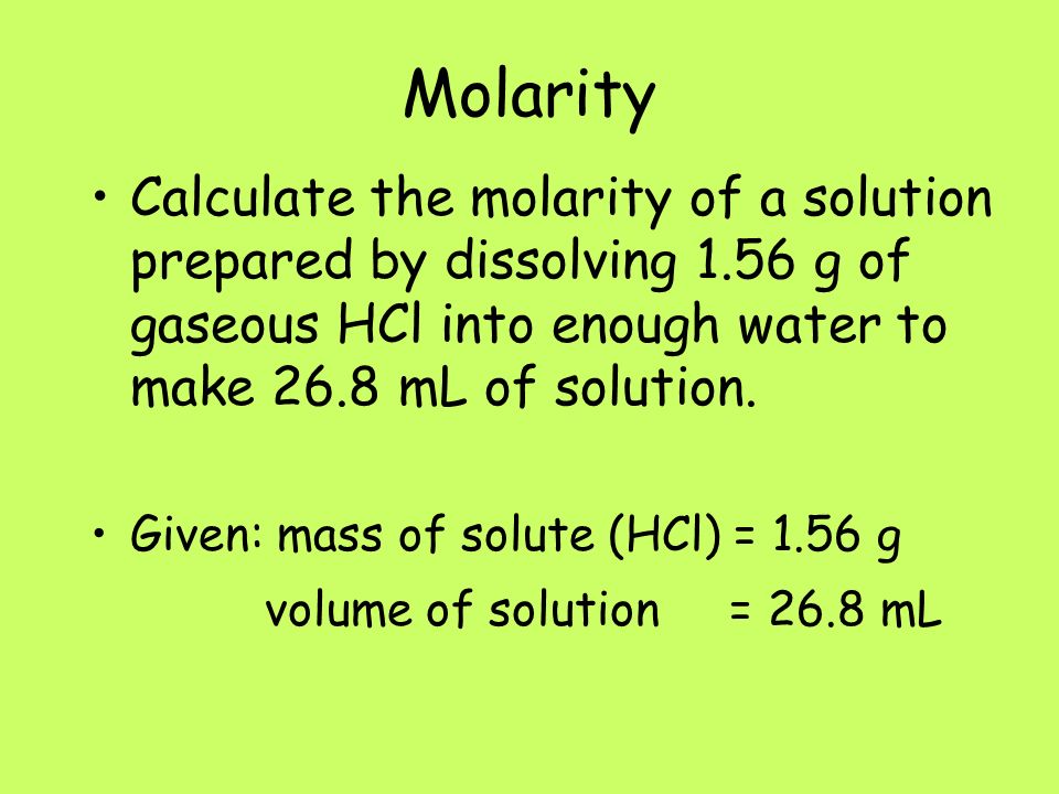 Molarity Calculate the molarity of a solution prepared by dissolving 1.56 g of gaseous HCl into enough water to make 26.8 mL of solution.