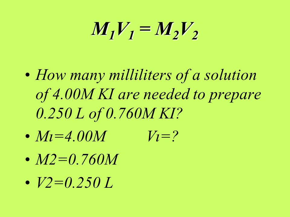 M 1 V 1 = M 2 V 2 How many milliliters of a solution of 4.00M KI are needed to prepare L of 0.760M KI.
