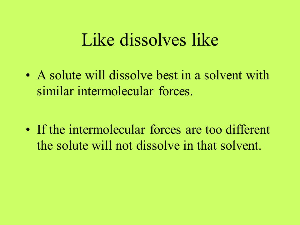 Like dissolves like A solute will dissolve best in a solvent with similar intermolecular forces.