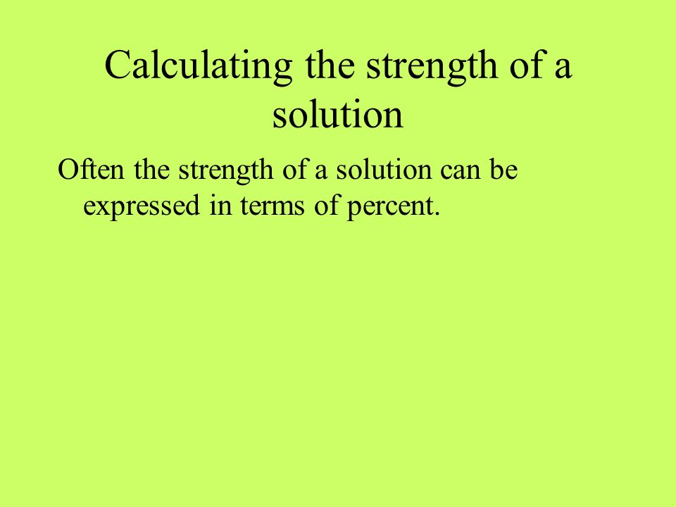 Calculating the strength of a solution Often the strength of a solution can be expressed in terms of percent.