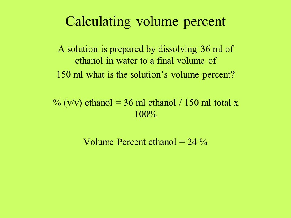 Calculating volume percent A solution is prepared by dissolving 36 ml of ethanol in water to a final volume of 150 ml what is the solution’s volume percent.