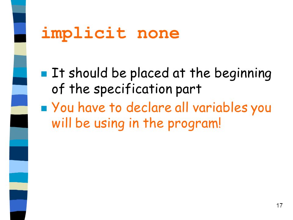 17 implicit none n It should be placed at the beginning of the specification part n You have to declare all variables you will be using in the program!