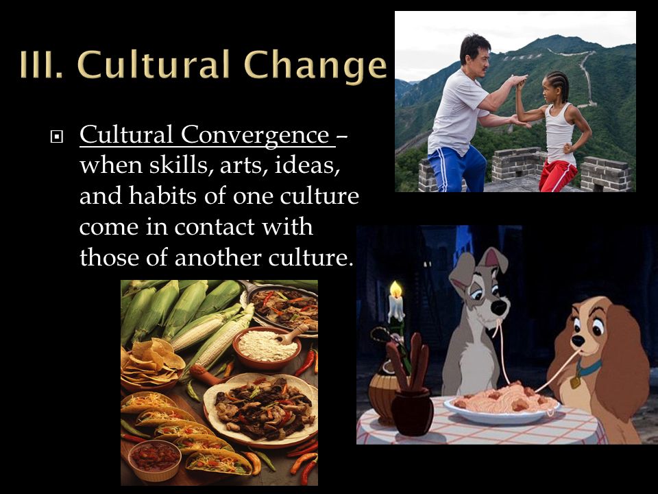  Cultural Convergence – when skills, arts, ideas, and habits of one culture come in contact with those of another culture.