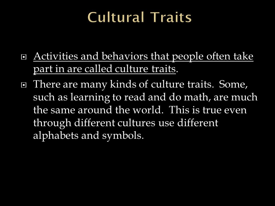  Activities and behaviors that people often take part in are called culture traits.