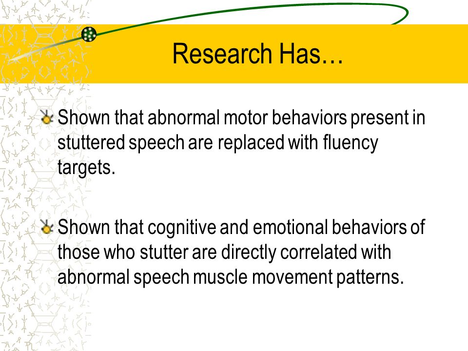 Research Has… Shown that abnormal motor behaviors present in stuttered speech are replaced with fluency targets.