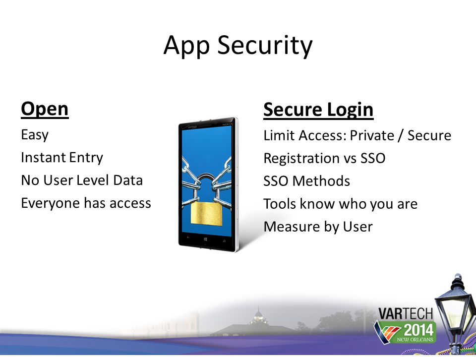 App Security Open Easy Instant Entry No User Level Data Everyone has access Secure Login Limit Access: Private / Secure Registration vs SSO SSO Methods Tools know who you are Measure by User