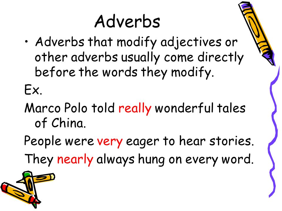 Adverbs Adverbs that modify adjectives or other adverbs usually come directly before the words they modify.