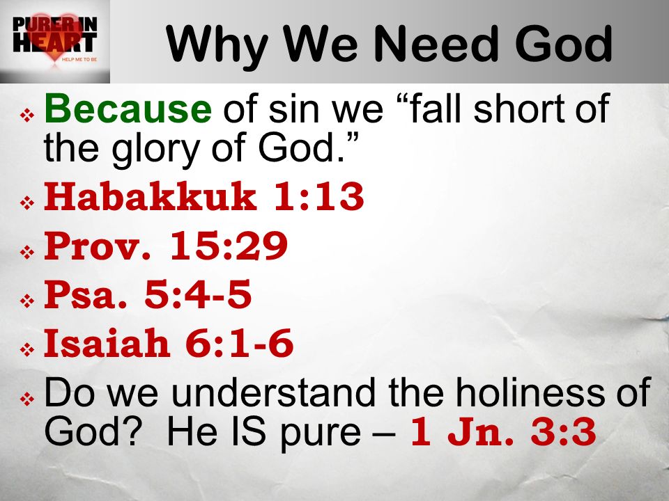 Why We Need God  Because of sin we fall short of the glory of God.  Habakkuk 1:13  Prov.