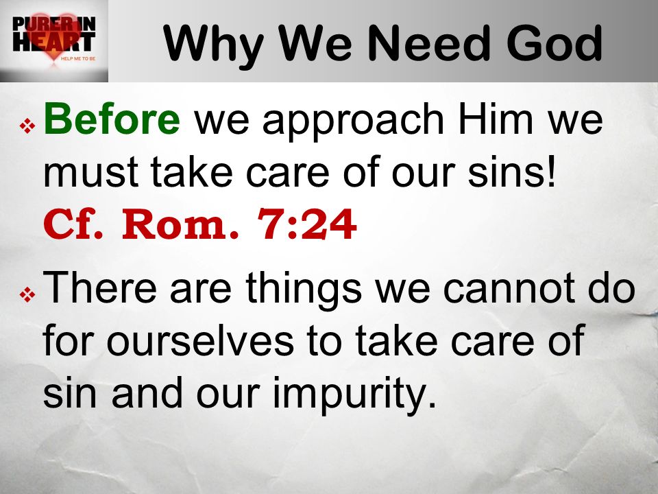 Why We Need God  Before we approach Him we must take care of our sins.
