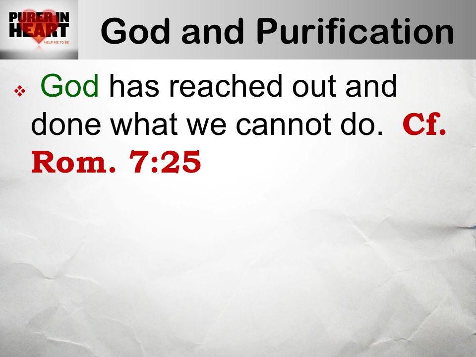 God and Purification  God has reached out and done what we cannot do. Cf. Rom. 7:25