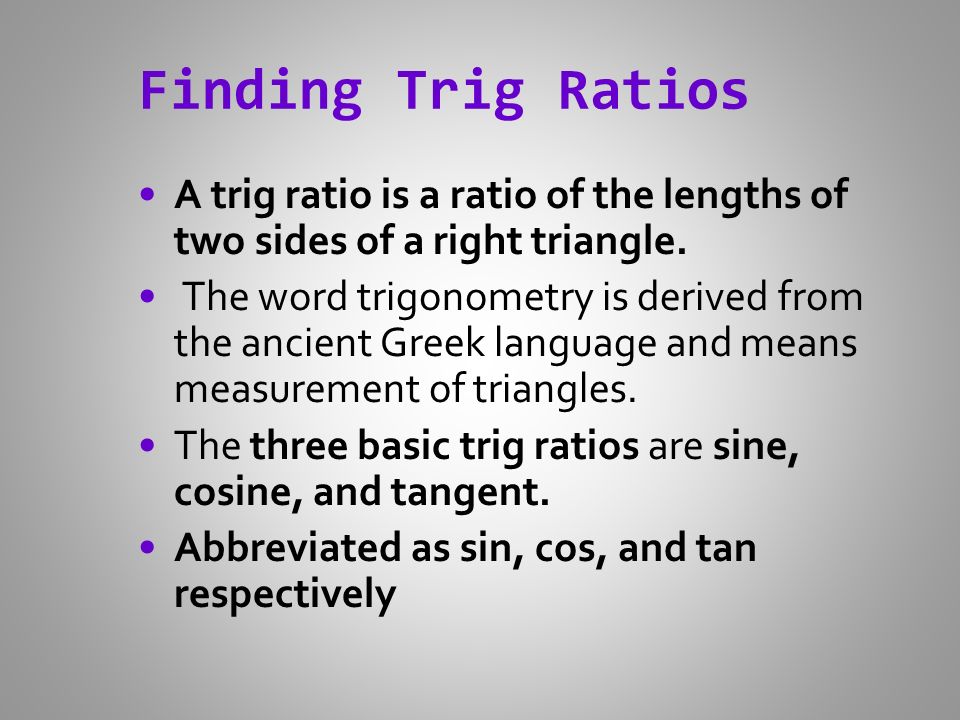 Finding Trig Ratios A trig ratio is a ratio of the lengths of two sides of a right triangle.
