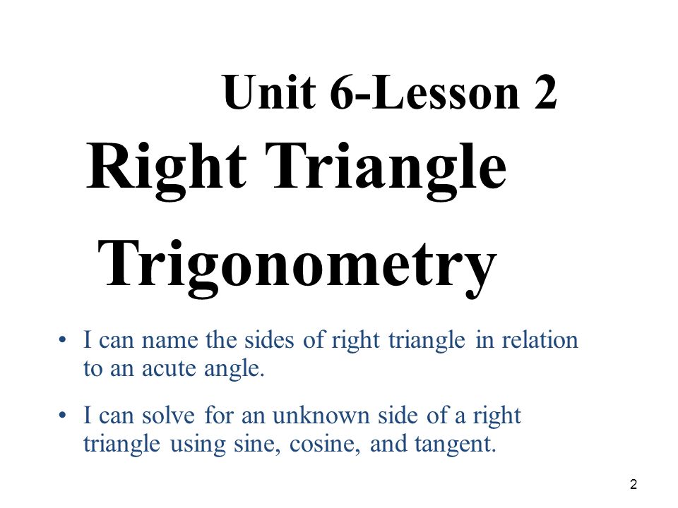 2 Unit 6-Lesson 2 Right Triangle Trigonometry I can name the sides of right triangle in relation to an acute angle.