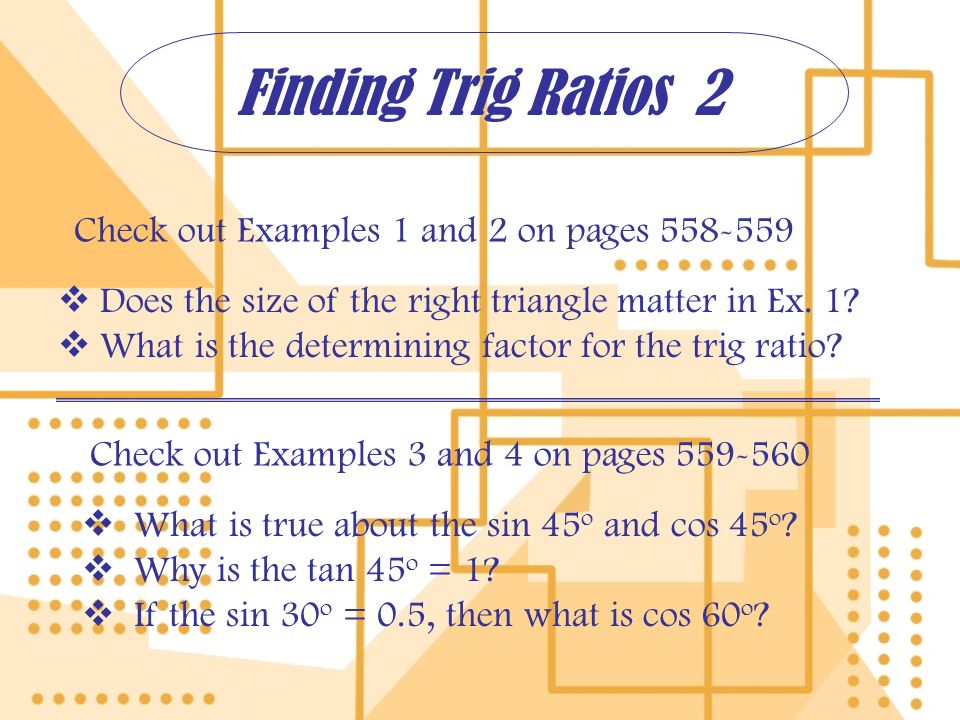 Finding Trig Ratios 2 Check out Examples 1 and 2 on pages Check out Examples 3 and 4 on pages  Does the size of the right triangle matter in Ex.