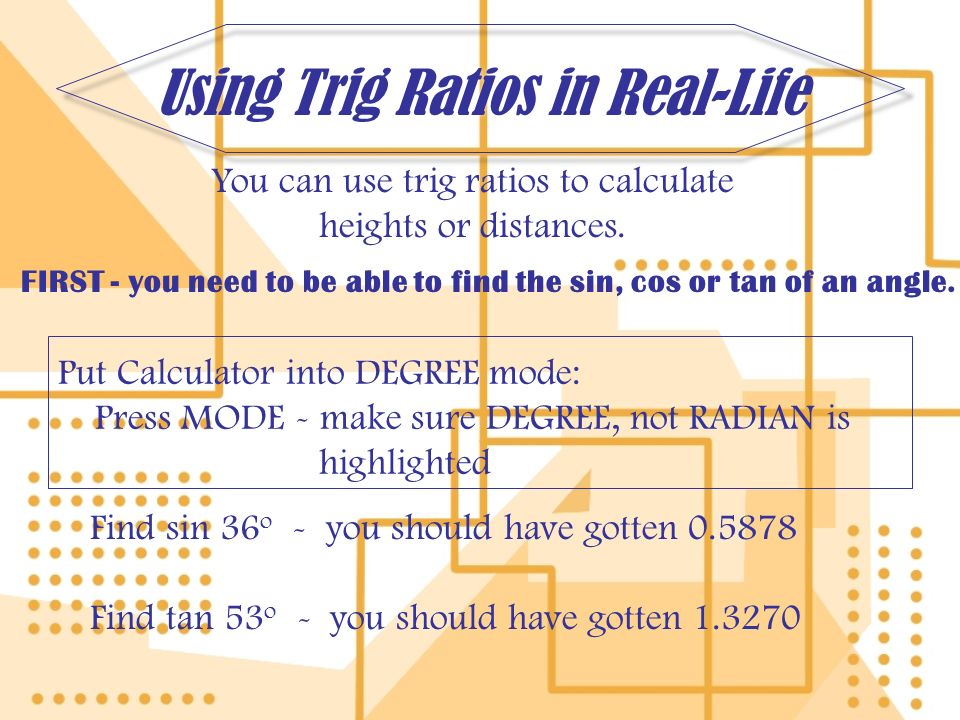 Using Trig Ratios in Real-Life You can use trig ratios to calculate heights or distances.