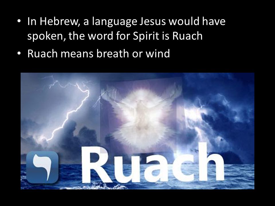In Hebrew, a language Jesus would have spoken, the word for Spirit is Ruach Ruach means breath or wind