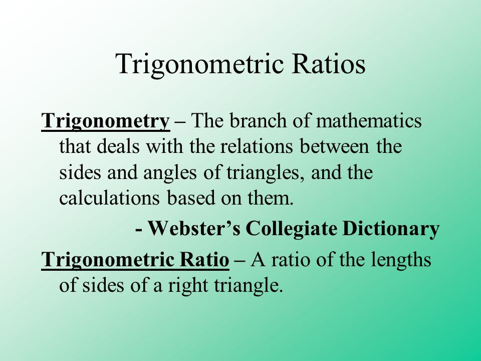 Trigonometric Ratios Trigonometry – The branch of mathematics that deals with the relations between the sides and angles of triangles, and the calculations based on them.