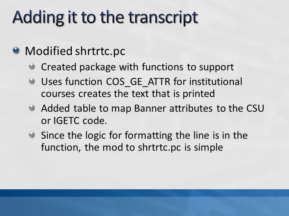 Modified shrtrtc.pc Created package with functions to support Uses function COS_GE_ATTR for institutional courses creates the text that is printed Added table to map Banner attributes to the CSU or IGETC code.