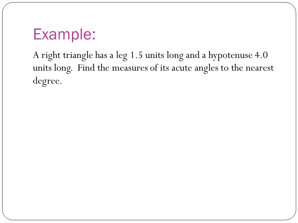 Example: A right triangle has a leg 1.5 units long and a hypotenuse 4.0 units long.