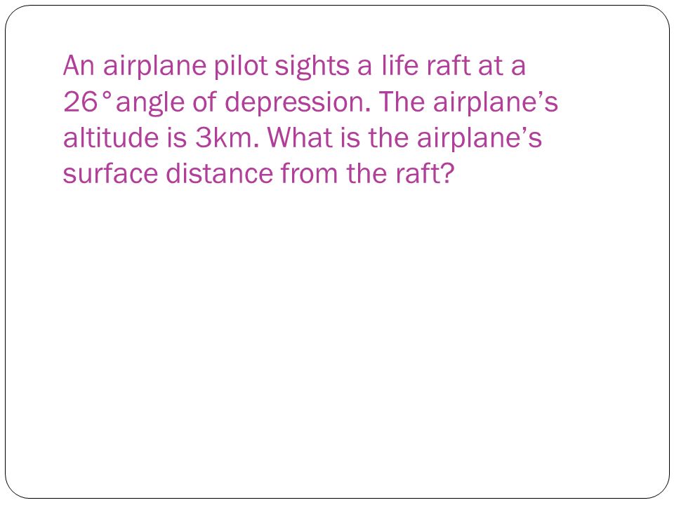 An airplane pilot sights a life raft at a 26°angle of depression.