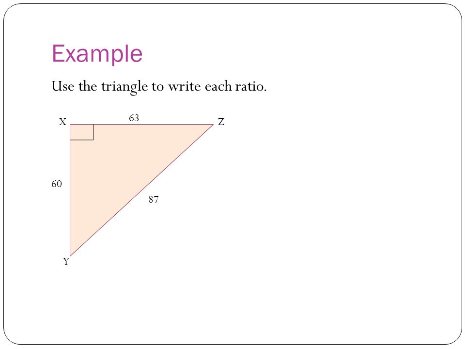 Example Use the triangle to write each ratio. 60 Z Y X
