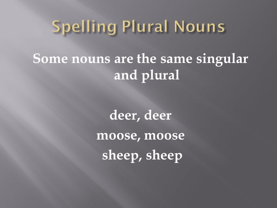 Some nouns are the same singular and plural deer, deer moose, moose sheep, sheep