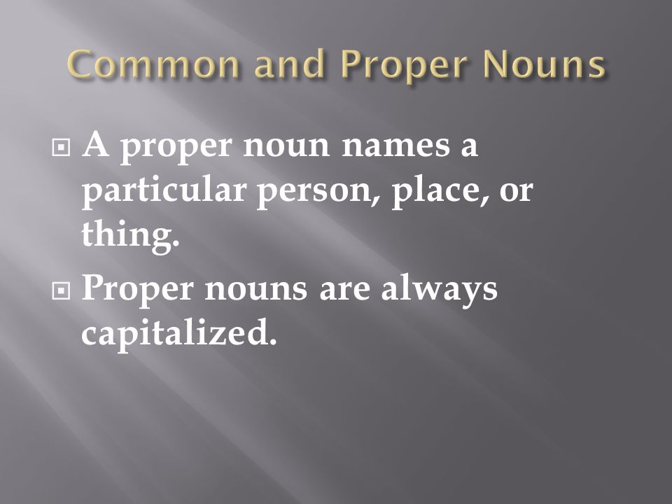  A proper noun names a particular person, place, or thing.  Proper nouns are always capitalized.