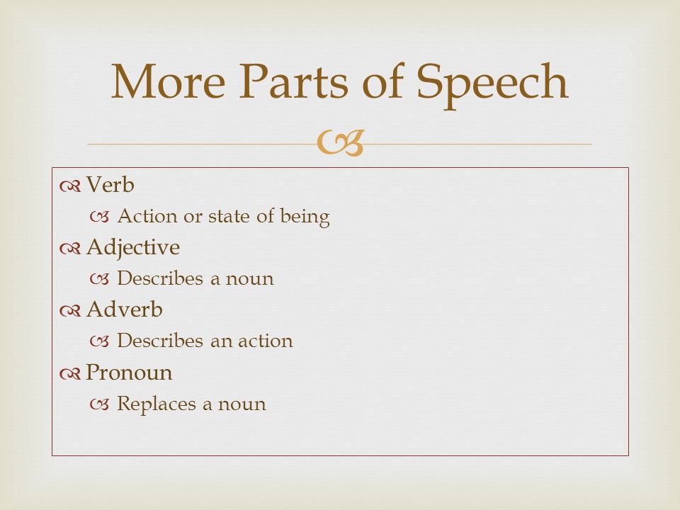   Verb  Action or state of being  Adjective  Describes a noun  Adverb  Describes an action  Pronoun  Replaces a noun More Parts of Speech