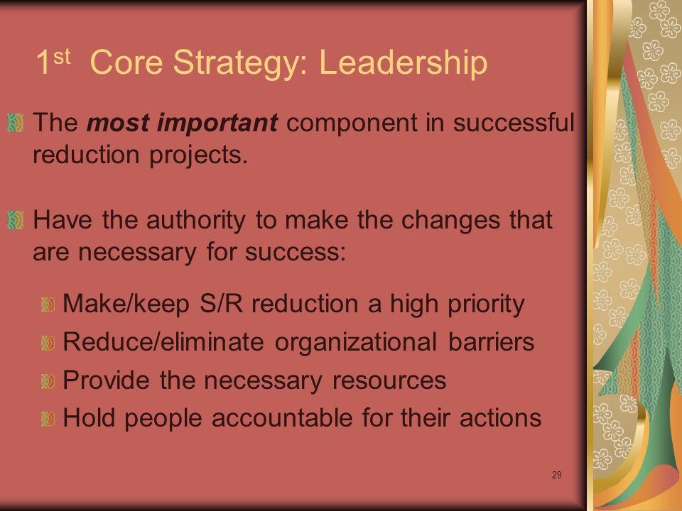 29 1 st Core Strategy: Leadership The most important component in successful reduction projects.