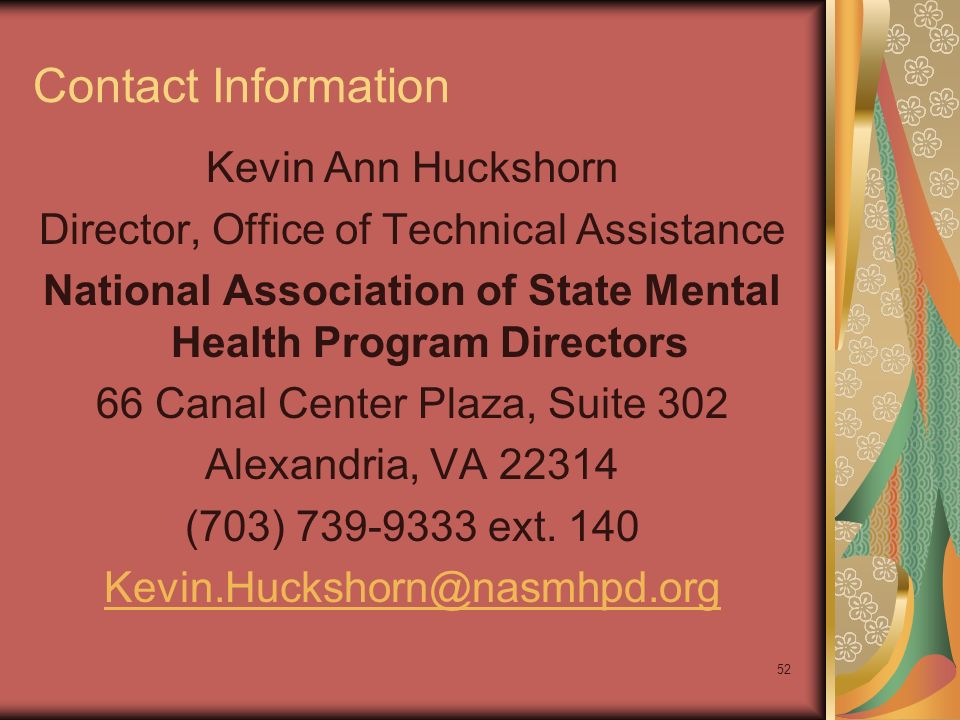 52 Contact Information Kevin Ann Huckshorn Director, Office of Technical Assistance National Association of State Mental Health Program Directors 66 Canal Center Plaza, Suite 302 Alexandria, VA (703) ext.