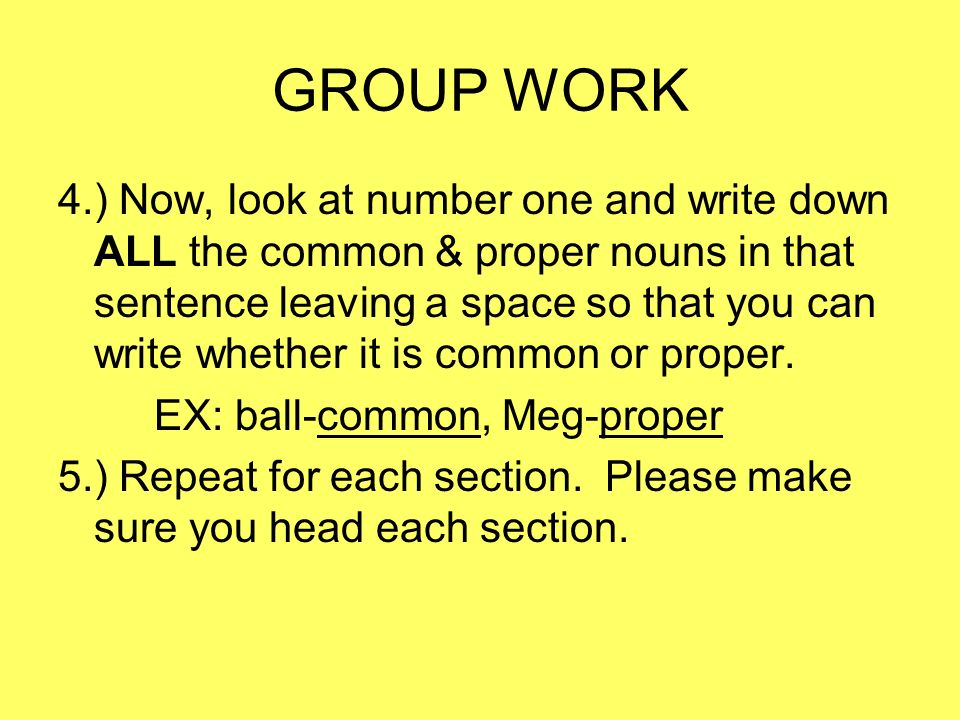 GROUP WORK 4.) Now, look at number one and write down ALL the common & proper nouns in that sentence leaving a space so that you can write whether it is common or proper.