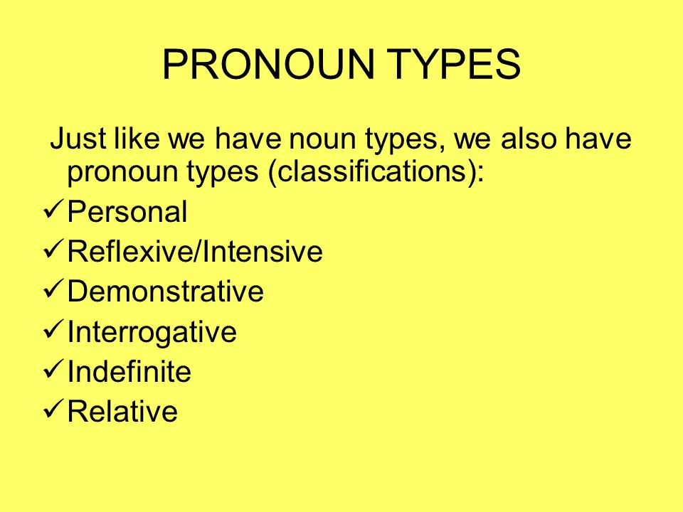 PRONOUN TYPES Just like we have noun types, we also have pronoun types (classifications): Personal Reflexive/Intensive Demonstrative Interrogative Indefinite Relative
