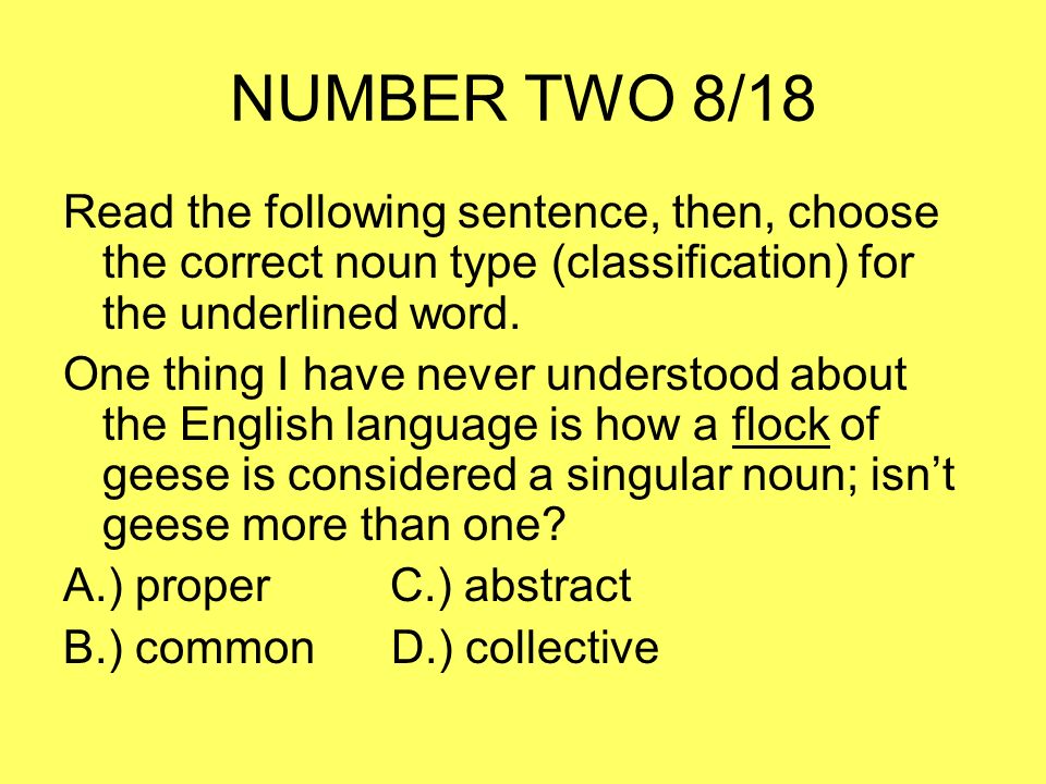 NUMBER TWO 8/18 Read the following sentence, then, choose the correct noun type (classification) for the underlined word.
