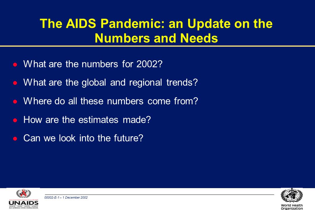 00002-E-1 – 1 December 2002 The AIDS Pandemic: an Update on the Numbers and Needs l What are the numbers for 2002.