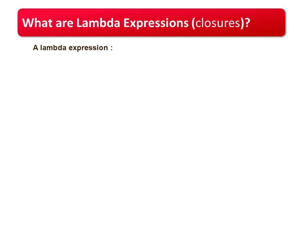 What are Lambda Expressions (closures) A lambda expression :