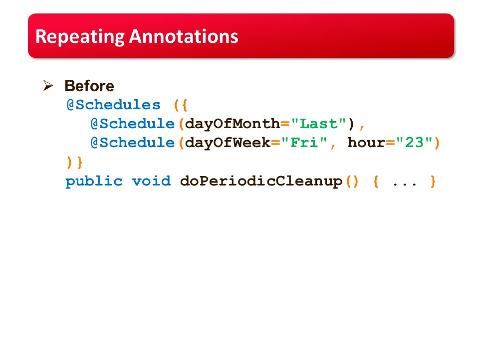 Repeating Annotations   Last Fri , hour= 23 ) )} public void doPeriodicCleanup() {...