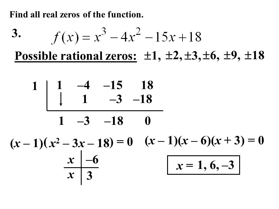 1 1–4– –3 –18 0 (x – 1) x x –6 3 (x – 1)(x – 6)(x + 3) = 0 x 2 – 3x – 18 ( ) = 0 Find all real zeros of the function.