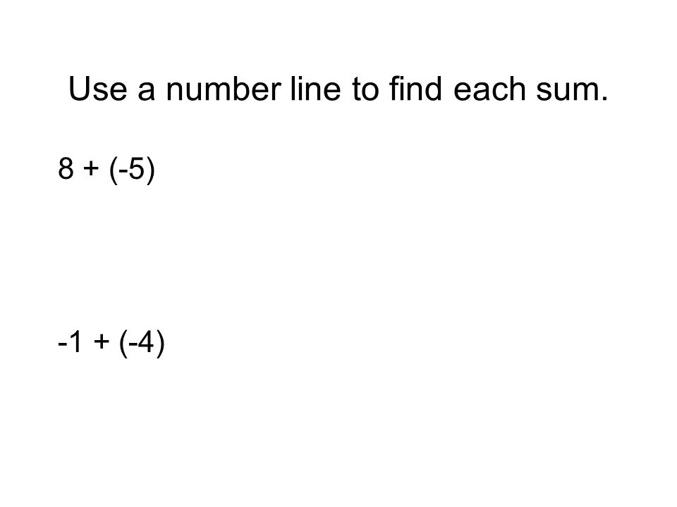 Use a number line to find each sum. 8 + (-5) -1 + (-4)