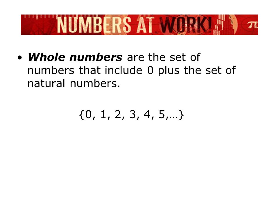 Whole numbers are the set of numbers that include 0 plus the set of natural numbers.