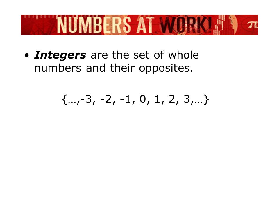 Integers are the set of whole numbers and their opposites. {…,-3, -2, -1, 0, 1, 2, 3,…}