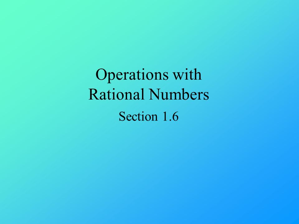 Operations with Rational Numbers Section 1.6