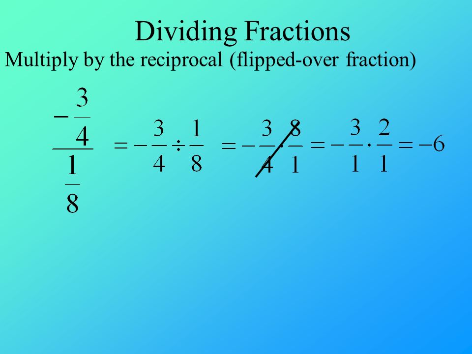 Dividing Fractions Multiply by the reciprocal (flipped-over fraction)