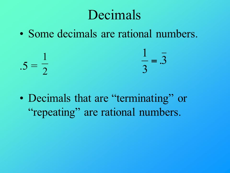 Decimals Some decimals are rational numbers..5 = Decimals that are terminating or repeating are rational numbers.