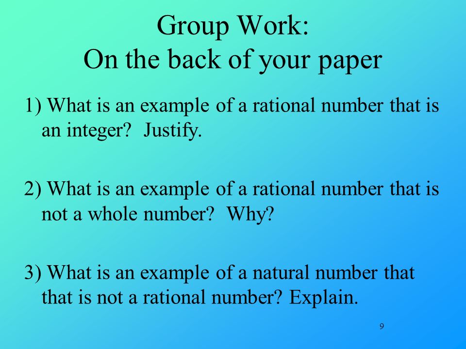 9 Group Work: On the back of your paper 1) What is an example of a rational number that is an integer.